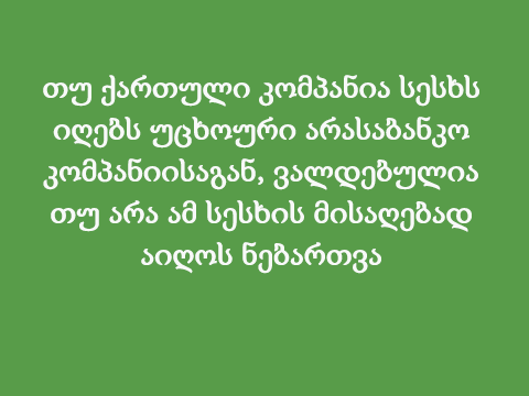 თუ ქართული კომპანია სესხს იღებს უცხოური არასაბანკო კომპანიისაგან, ვალდებულია თუ არა ამ სესხის მისაღებად აიღოს ნებართვა