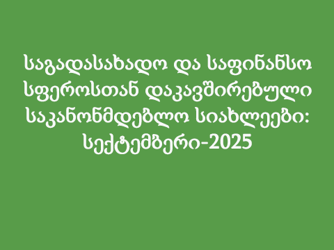 საგადასახადო და საფინანსო სფეროსთან დაკავშირებული საკანონმდებლო სიახლეები: სექტემბერი-2025