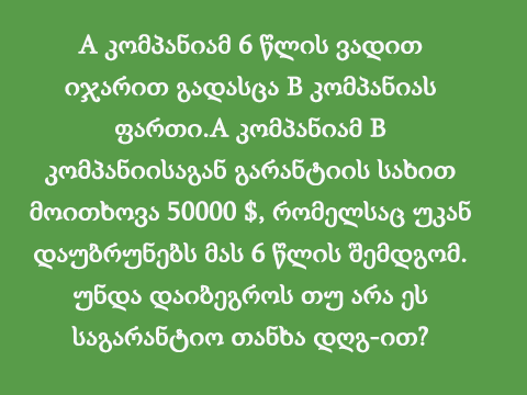 A კომპანიამ 6 წლის ვადით იჯარით გადასცა B კომპანიას ფართი.A კომპანიამ B კომპანიისაგან გარანტიის სახით მოითხოვა 50000 $, რომელსაც უკან დაუბრუნებს მას 6 წლის შემდგომ. უნდა დაიბეგროს თუ არა ეს საგარანტიო თანხა დღგ-ით?